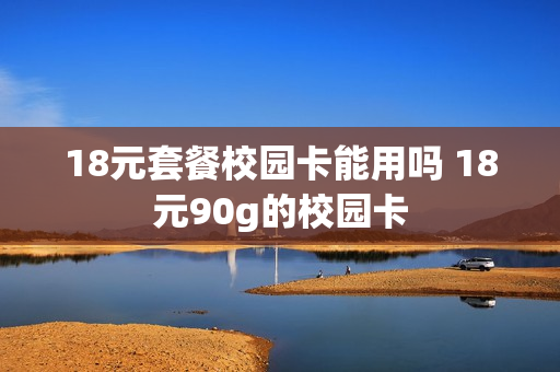 18元套餐校园卡能用吗 18元90g的校园卡