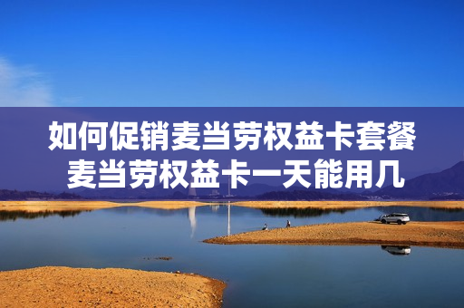 如何促销麦当劳权益卡套餐 麦当劳权益卡一天能用几次