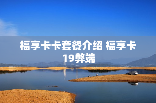 福享卡卡套餐介绍 福享卡19弊端