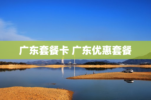 广东套餐卡 广东优惠套餐