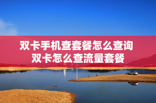 双卡手机查套餐怎么查询 双卡怎么查流量套餐