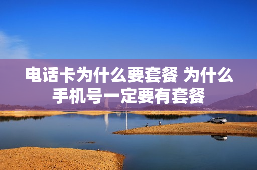 电话卡为什么要套餐 为什么手机号一定要有套餐