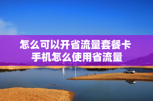 怎么可以开省流量套餐卡 手机怎么使用省流量