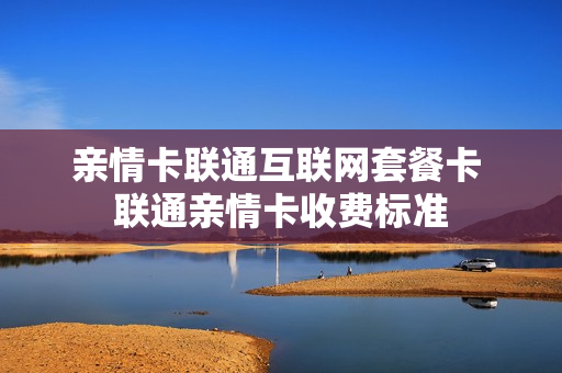 亲情卡联通互联网套餐卡 联通亲情卡收费标准