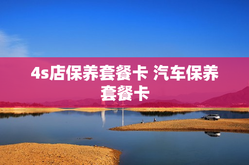 4s店保养套餐卡 汽车保养套餐卡