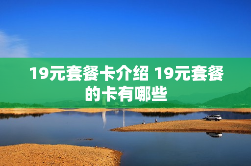 19元套餐卡介绍 19元套餐的卡有哪些