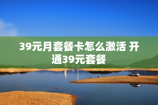 39元月套餐卡怎么激活 开通39元套餐