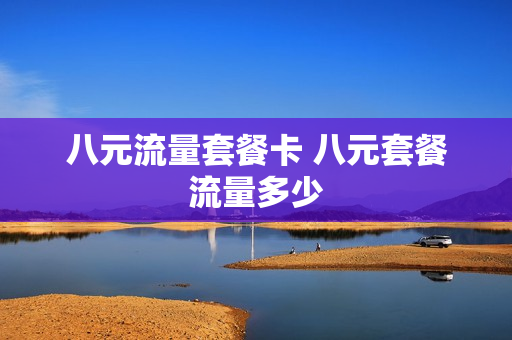 八元流量套餐卡 八元套餐流量多少