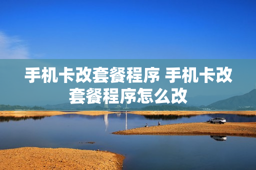 手机卡改套餐程序 手机卡改套餐程序怎么改