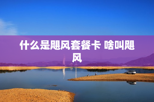 什么是飓风套餐卡 啥叫飓风