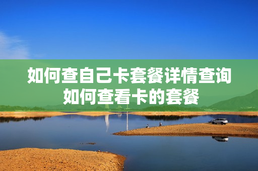 如何查自己卡套餐详情查询 如何查看卡的套餐