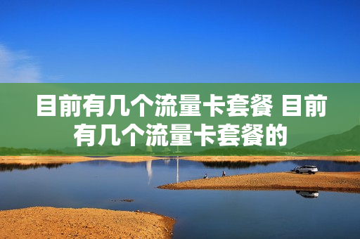 目前有几个流量卡套餐 目前有几个流量卡套餐的