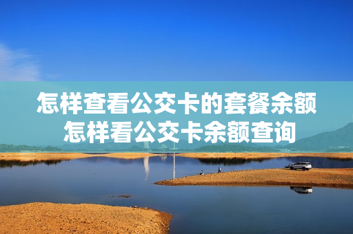 怎样查看公交卡的套餐余额 怎样看公交卡余额查询