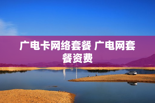 广电卡网络套餐 广电网套餐资费