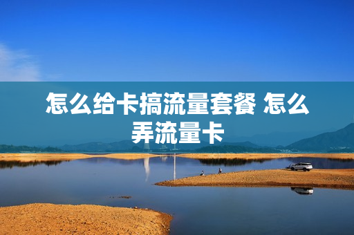怎么给卡搞流量套餐 怎么弄流量卡