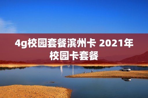 4g校园套餐滨州卡 2021年校园卡套餐