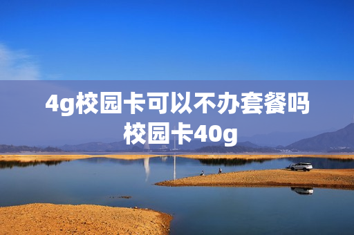 4g校园卡可以不办套餐吗 校园卡40g