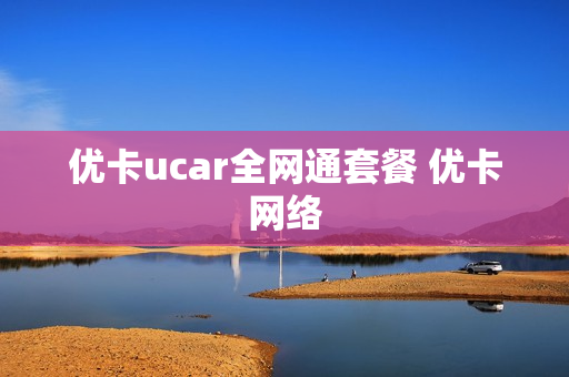 优卡ucar全网通套餐 优卡网络
