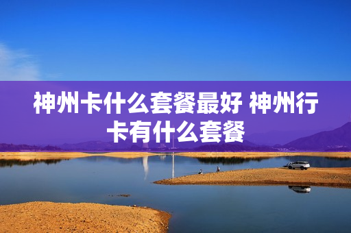 神州卡什么套餐最好 神州行卡有什么套餐