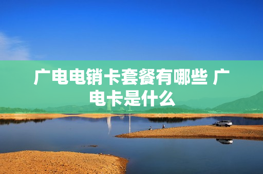 广电电销卡套餐有哪些 广电卡是什么