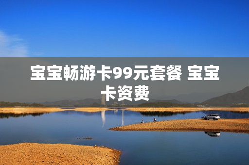 宝宝畅游卡99元套餐 宝宝卡资费