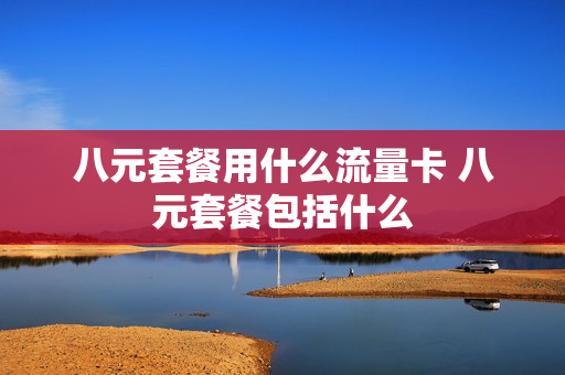 八元套餐用什么流量卡 八元套餐包括什么