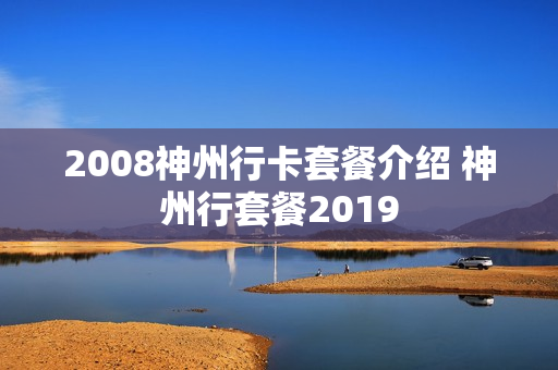 2008神州行卡套餐介绍 神州行套餐2019