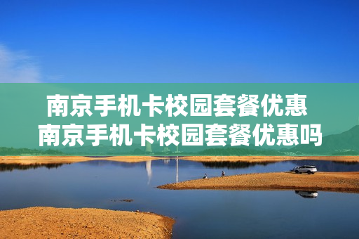 南京手机卡校园套餐优惠 南京手机卡校园套餐优惠吗