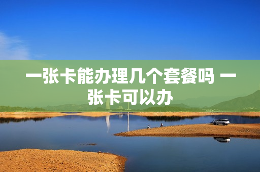 一张卡能办理几个套餐吗 一张卡可以办