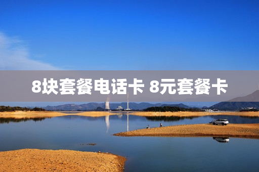 8块套餐电话卡 8元套餐卡