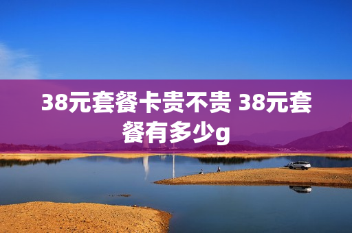 38元套餐卡贵不贵 38元套餐有多少g