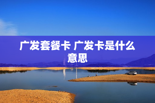 广发套餐卡 广发卡是什么意思