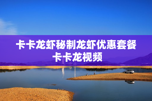 卡卡龙虾秘制龙虾优惠套餐 卡卡龙视频