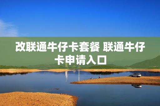 改联通牛仔卡套餐 联通牛仔卡申请入口