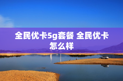 全民优卡5g套餐 全民优卡怎么样