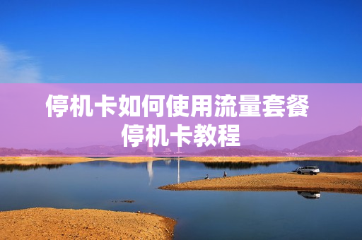 停机卡如何使用流量套餐 停机卡教程