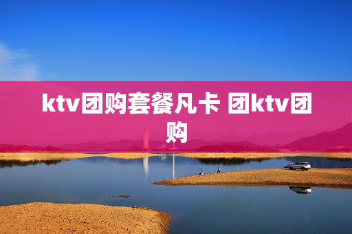 ktv团购套餐凡卡 团ktv团购