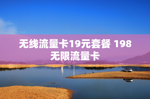 无线流量卡19元套餐 198无限流量卡