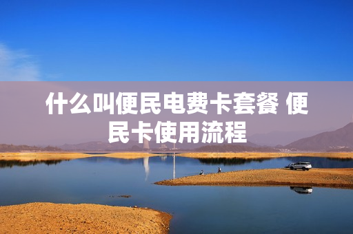 什么叫便民电费卡套餐 便民卡使用流程