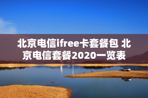北京电信ifree卡套餐包 北京电信套餐2020一览表