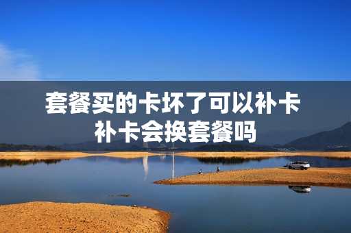 套餐买的卡坏了可以补卡 补卡会换套餐吗