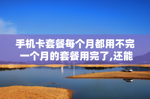 手机卡套餐每个月都用不完 一个月的套餐用完了,还能继续用吗