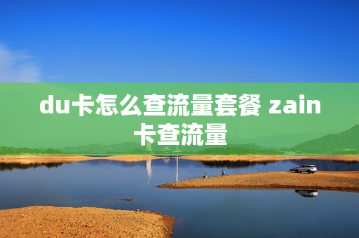 du卡怎么查流量套餐 zain卡查流量