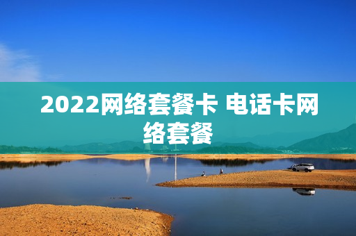 2022网络套餐卡 电话卡网络套餐