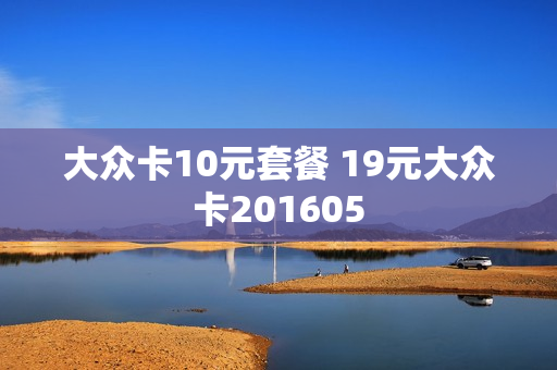 大众卡10元套餐 19元大众卡201605