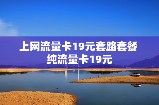 上网流量卡19元套路套餐 纯流量卡19元