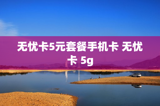无忧卡5元套餐手机卡 无忧卡 5g