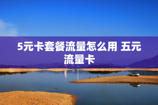 5元卡套餐流量怎么用 五元流量卡