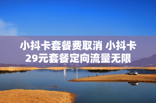 小抖卡套餐费取消 小抖卡29元套餐定向流量无限