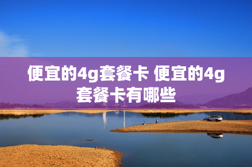 便宜的4g套餐卡 便宜的4g套餐卡有哪些